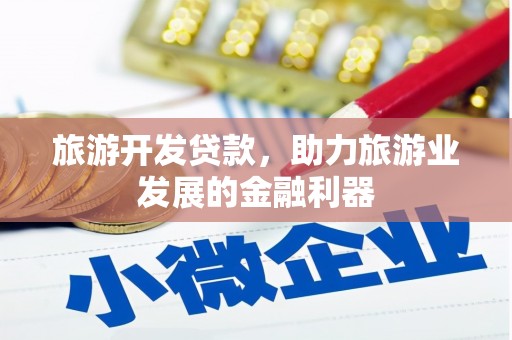 介休旅游开发贷款，助力旅游业发展的金融利器
