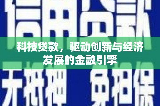 介休科技贷款，驱动创新与经济发展的金融引擎
