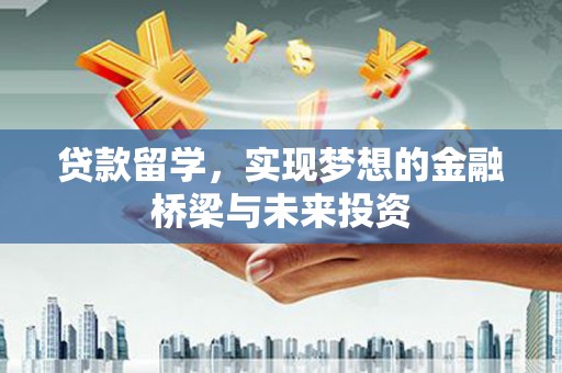 介休贷款留学，实现梦想的金融桥梁与未来投资