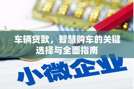 介休车辆贷款，智慧购车的关键选择与全面指南