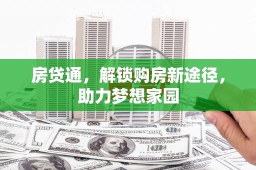 介休房贷通，解锁购房新途径，助力梦想家园