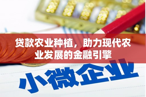 介休贷款农业种植，助力现代农业发展的金融引擎