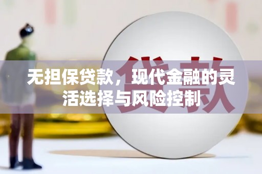 介休无担保贷款，现代金融的灵活选择与风险控制