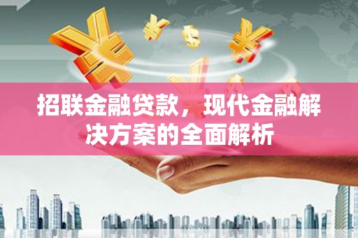 介休招联金融贷款，现代金融解决方案的全面解析