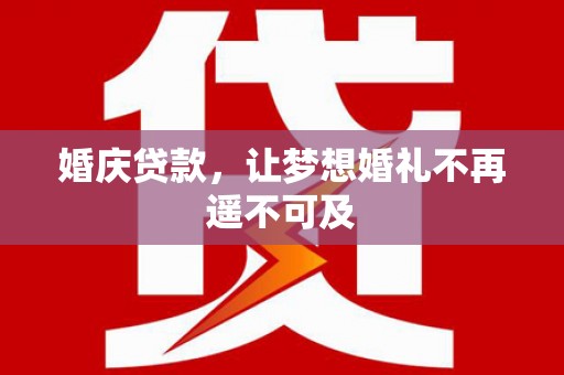 介休婚庆贷款，让梦想婚礼不再遥不可及