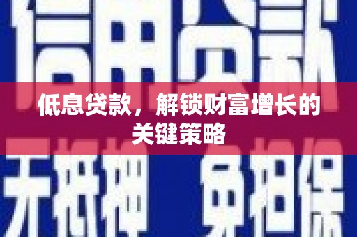介休低息贷款，解锁财富增长的关键策略