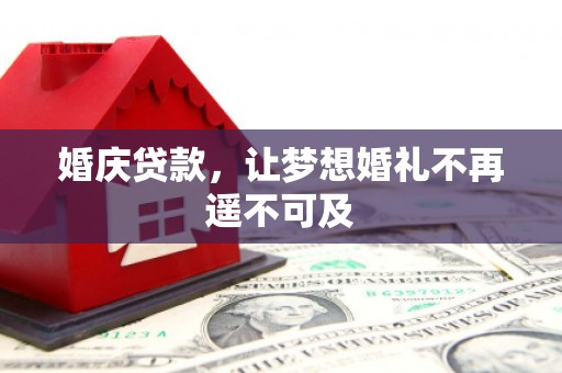 介休婚庆贷款，让梦想婚礼不再遥不可及