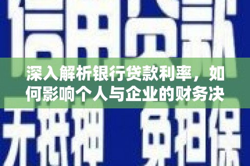 介休深入解析银行贷款利率，如何影响个人与企业的财务决策