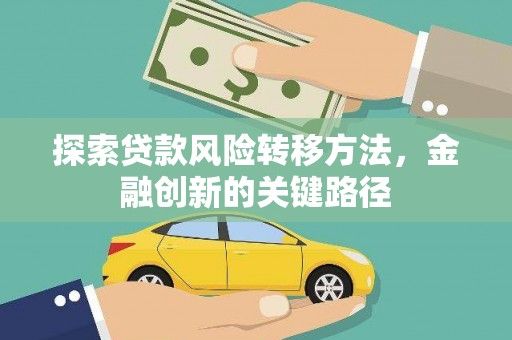 介休探索贷款风险转移方法，金融创新的关键路径