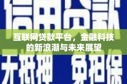 介休互联网贷款平台，金融科技的新浪潮与未来展望