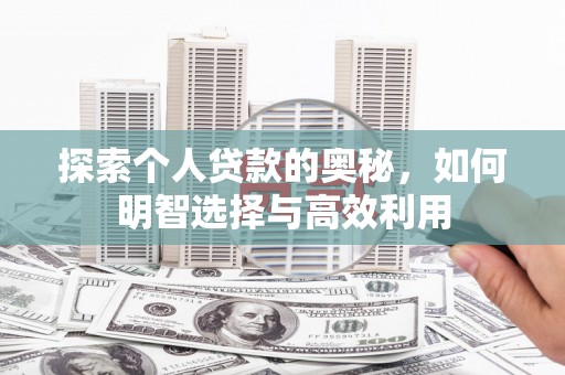 介休探索个人贷款的奥秘，如何明智选择与高效利用