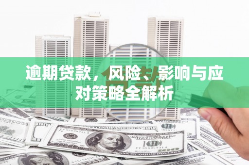 介休逾期贷款，风险、影响与应对策略全解析