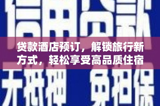 介休贷款酒店预订，解锁旅行新方式，轻松享受高品质住宿
