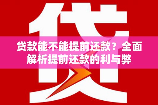 介休贷款能不能提前还款？全面解析提前还款的利与弊