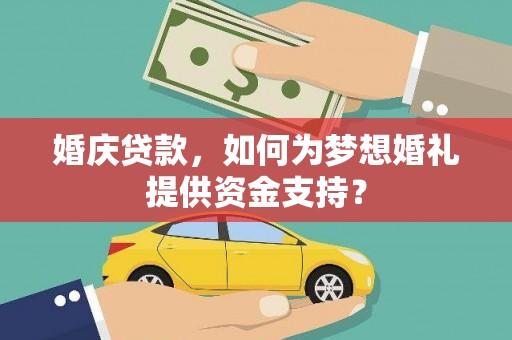 介休婚庆贷款，如何为梦想婚礼提供资金支持？