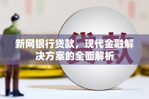 介休新网银行贷款，现代金融解决方案的全面解析