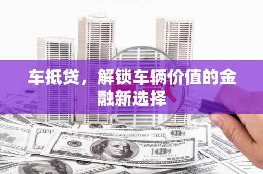 介休车抵贷，解锁车辆价值的金融新选择