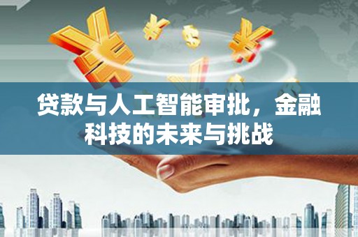 介休贷款与人工智能审批，金融科技的未来与挑战