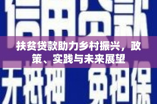 介休扶贫贷款助力乡村振兴，政策、实践与未来展望