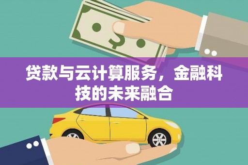 介休贷款与云计算服务，金融科技的未来融合