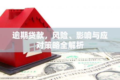 介休逾期贷款，风险、影响与应对策略全解析