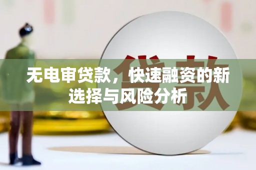 介休无电审贷款，快速融资的新选择与风险分析