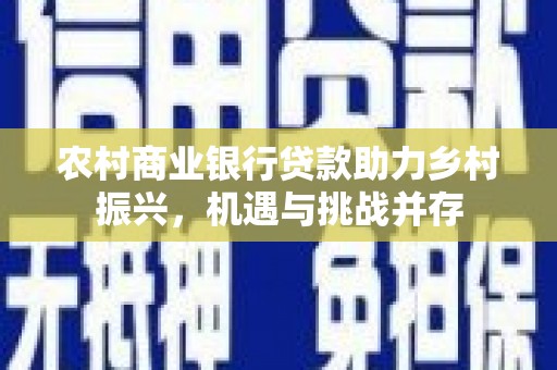 介休农村商业银行贷款助力乡村振兴，机遇与挑战并存
