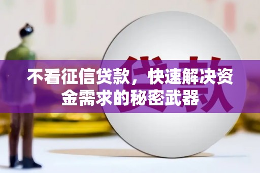 介休不看征信贷款，快速解决资金需求的秘密武器