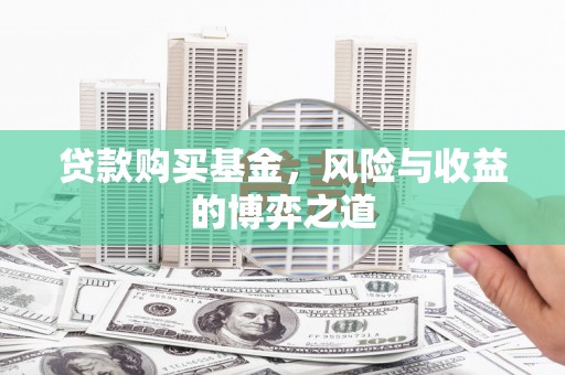 介休贷款购买基金，风险与收益的博弈之道