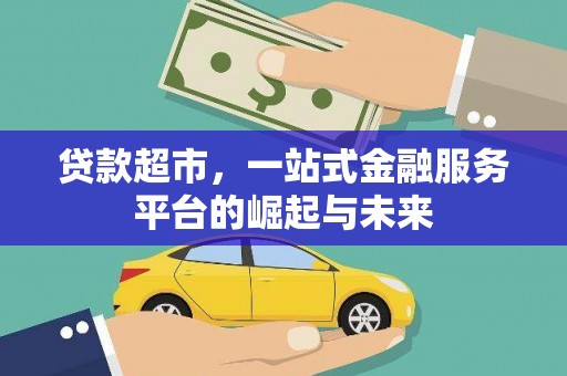 介休贷款超市，一站式金融服务平台的崛起与未来