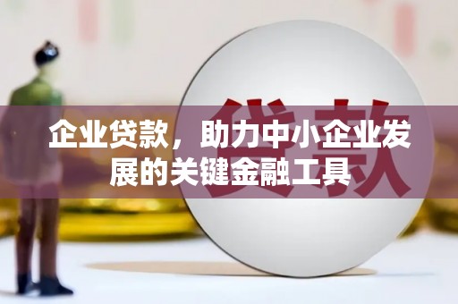 介休企业贷款，助力中小企业发展的关键金融工具