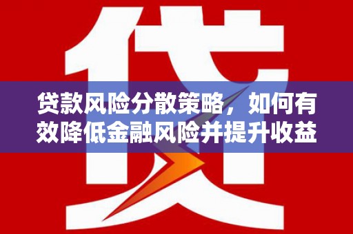 介休贷款风险分散策略，如何有效降低金融风险并提升收益