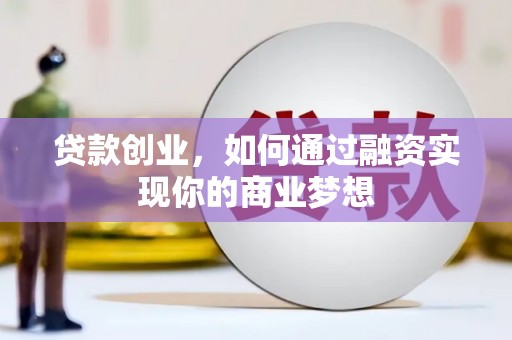 介休贷款创业，如何通过融资实现你的商业梦想
