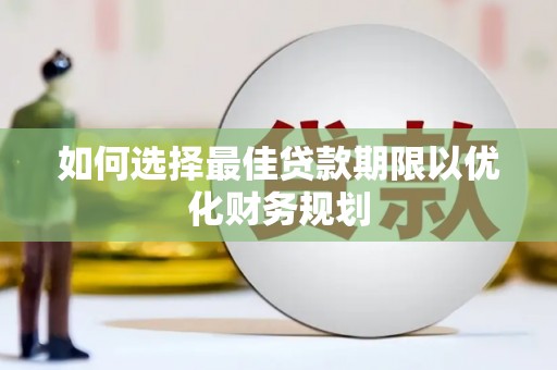 介休如何选择最佳贷款期限以优化财务规划