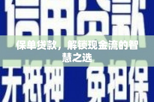 介休保单贷款，解锁现金流的智慧之选