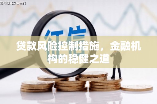 介休贷款风险控制措施，金融机构的稳健之道
