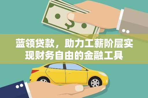 介休蓝领贷款，助力工薪阶层实现财务自由的金融工具