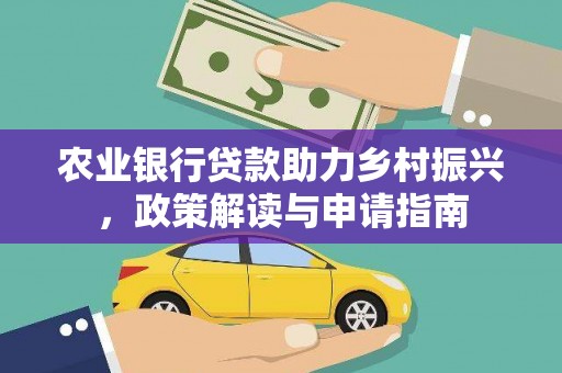 介休农业银行贷款助力乡村振兴，政策解读与申请指南