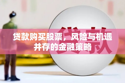介休贷款购买股票，风险与机遇并存的金融策略