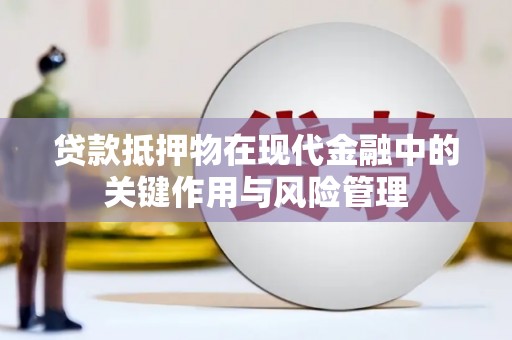 介休贷款抵押物在现代金融中的关键作用与风险管理