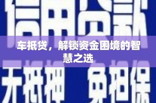 介休车抵贷，解锁资金困境的智慧之选