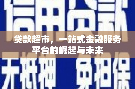 介休贷款超市，一站式金融服务平台的崛起与未来