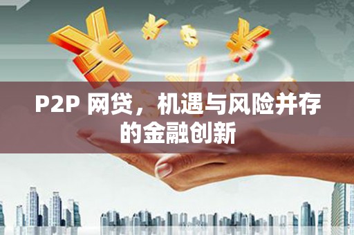 介休P2P 网贷，机遇与风险并存的金融创新