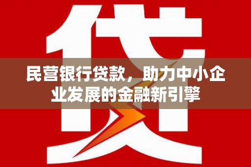 介休民营银行贷款，助力中小企业发展的金融新引擎