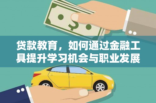 介休贷款教育，如何通过金融工具提升学习机会与职业发展
