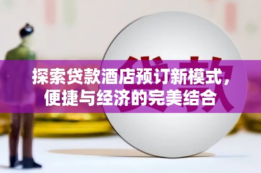 介休探索贷款酒店预订新模式，便捷与经济的完美结合