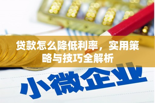 介休贷款怎么降低利率，实用策略与技巧全解析