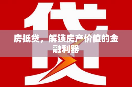 介休房抵贷，解锁房产价值的金融利器