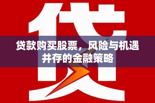 介休贷款购买股票，风险与机遇并存的金融策略