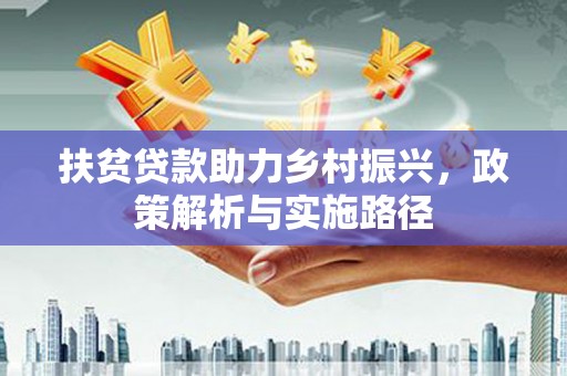 介休扶贫贷款助力乡村振兴，政策解析与实施路径